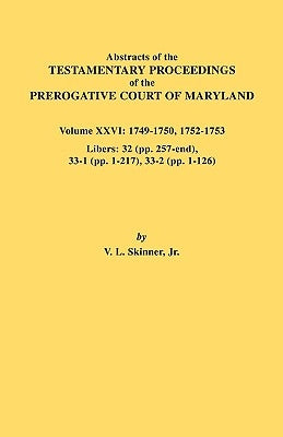 Abstracts of the Testamentary Proceedings of the Prerogative Court of Maryland. Volume XXVI: 1749-1750, 1752-1753. Libers: 32 (Pp. 257-End), 33-1 (Pp. by Skinner, Vernon L., Jr.