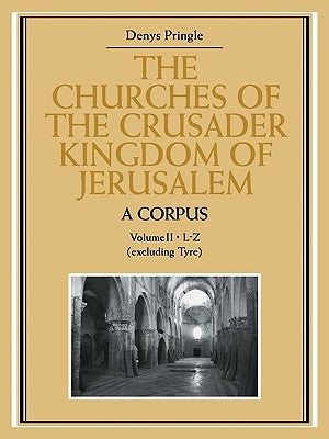 The Churches of the Crusader Kingdom of Jerusalem: A Corpus: Volume 2, L-Z (Excluding Tyre) by Pringle, Denys