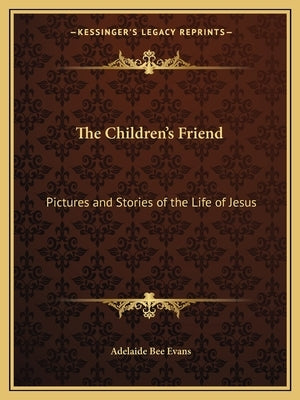 The Children's Friend: Pictures and Stories of the Life of Jesus by Evans, Adelaide Bee