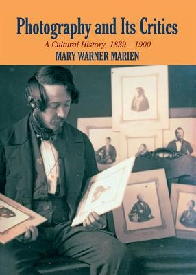 Photography and Its Critics: A Cultural History, 1839-1900 by Marien, Mary Warner