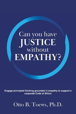 Can You Have Justice without Empathy?: Engage principled thinking grounded in empathy to support a corporate Code of Ethics by Toews, Otto
