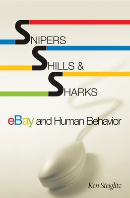 Snipers, Shills, and Sharks: Ebay and Human Behavior by Steiglitz, Ken