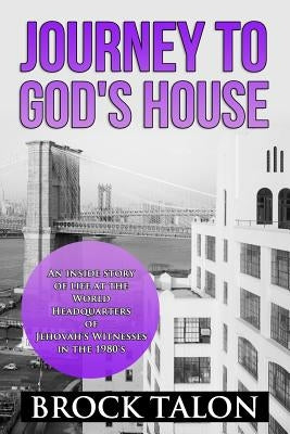 Journey to God's House: An inside story of life at the World Headquarters of Jehovah's Witnesses in the 1980s by Talon, Brock