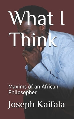 What I Think: Maxims of an African Philosopher by Kaifala, Joseph