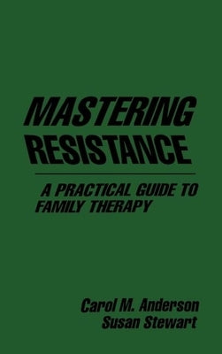 Mastering Resistance: A Practical Guide to Family Therapy by Anderson, Carol M.