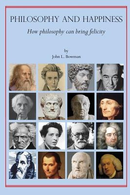 Philosophy and Happiness: How Philosophy Can Bring Felicity by Bowman, John L.