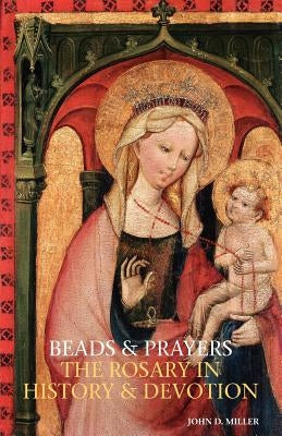 Beads and Prayers: The Rosary in History and Devotion by Miller, John D.