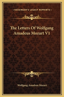 The Letters of Wolfgang Amadeus Mozart V1 by Mozart, Wolfgang Amadeus