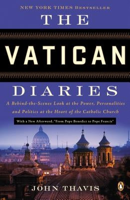 The Vatican Diaries: A Behind-The-Scenes Look at the Power, Personalities, and Politics at the Heart of the Catholic Church by Thavis, John