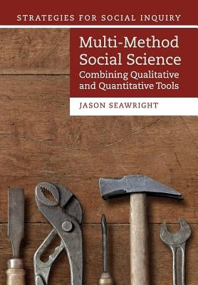 Multi-Method Social Science: Combining Qualitative and Quantitative Tools by Seawright, Jason