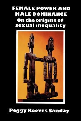 Female Power and Male Dominance: On the Origins of Sexual Inequality by Sanday, Peggy R.