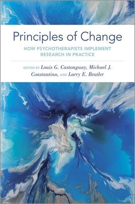 Principles of Change: How Psychotherapists Implement Research in Practice by Castonguay, Louis G.