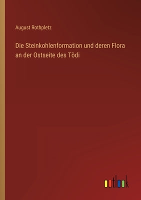 Die Steinkohlenformation und deren Flora an der Ostseite des Tödi by Rothpletz, August