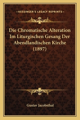 Die Chromatische Alteration Im Liturgischen Gesang Der Abendlandischen Kirche (1897) by Jacobsthal, Gustav