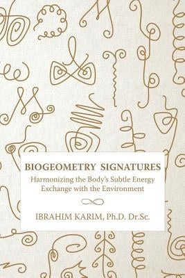 BioGeometry Signatures: Harmonizing the Body's Subtle Energy Exchange with the Environment by Karim Dr Sc, Ibrahim