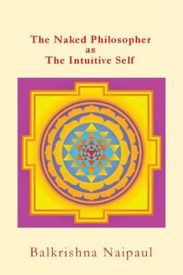 The Naked Philosopher as Intuitive Self: Hindu Thought as the Originator of Philosophy by Naipaul, Balkrishna Maharagh