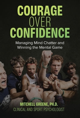 Courage over Confidence: Managing Mind Chatter and Winning the Mental Game by Greene, Mitchell