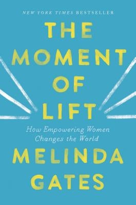 The Moment of Lift: How Empowering Women Changes the World by Gates, Melinda