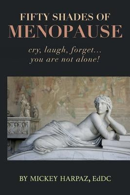 Fifty Shades of Menopause: Cry, Laugh, Forget...You are not alone! by Harpaz, Koren