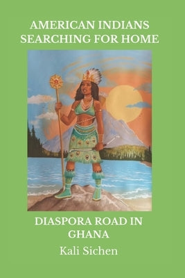 American Indians Searching for Home: Diaspora Road in Ghana by Sichen, Kali