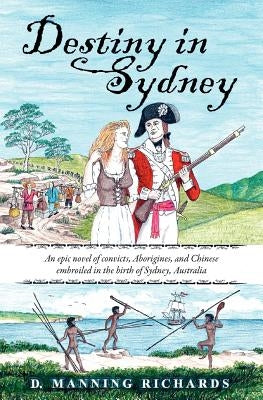 Destiny in Sydney: An Epic Novel of Convicts, Aborigines, and Chinese Embroiled in the Birth of Sydney, Australia by Richards, D. Manning