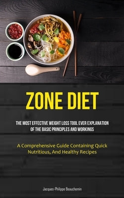 Zone Diet: The Most Effective Weight Loss Tool Ever Explanation Of The Basic Principles And Workings (A Comprehensive Guide Conta by Beauchemin, Jacques-Philippe