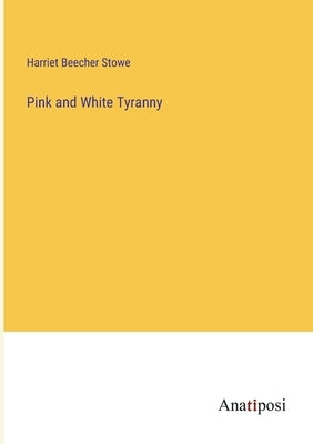 Pink and White Tyranny by Stowe, Harriet Beecher