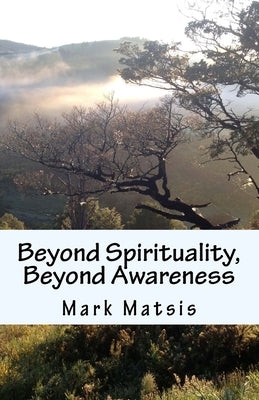 Beyond Spirituality, Beyond Awareness by Matsis, Mark