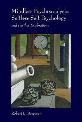 Mindless Psychoanalysis, Selfless Self Psychology: and Further Explorations by Bergman, Robert L.