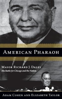 American Pharaoh: Mayor Richard J. Daley - His Battle for Chicago and the Nation by Cohen, Adam