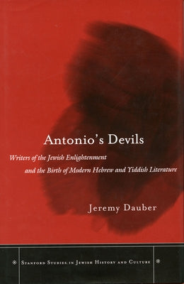 Antonio's Devils: Writers of the Jewish Enlightenment and the Birth of Modern Hebrew and Yiddish Literature by Dauber, Jeremy Asher