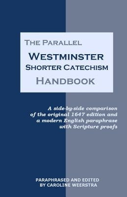The Parallel Westminster Shorter Catechism Handbook: A side-by-side comparison of the original 1647 edition and a modern English paraphrase with Scrip by Weerstra, Caroline