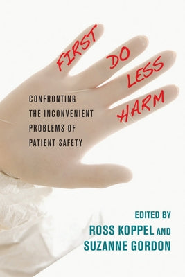 First, Do Less Harm: Confronting the Inconvenient Problems of Patient Safety by Koppel, Ross