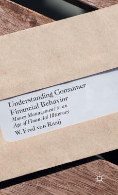 Understanding Consumer Financial Behavior: Money Management in an Age of Financial Illiteracy by Van Raaij, W. Fred
