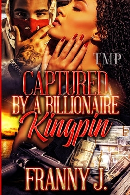 Captured by a Billionaire Kingpin by J, Franny