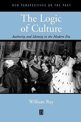 The Logic of Culture: Authority and Identity in the Modern Era by Ray, William