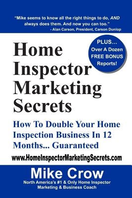 Home Inspector Marketing Secrets: How To Double Your Home Inspection Business in 12 Months...Guaranteed by Crow, Mike