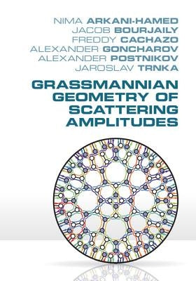 Grassmannian Geometry of Scattering Amplitudes by Arkani-Hamed, Nima