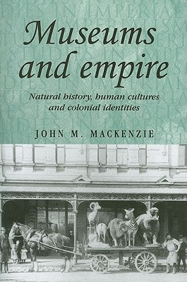 Museums and Empire: Natural History, Human Cultures and Colonial Identities by MacKenzie, John M.