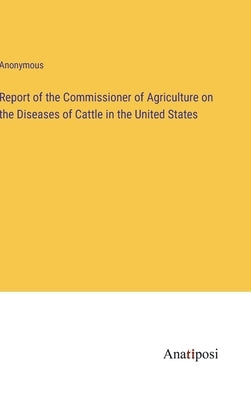 Report of the Commissioner of Agriculture on the Diseases of Cattle in the United States by Anonymous