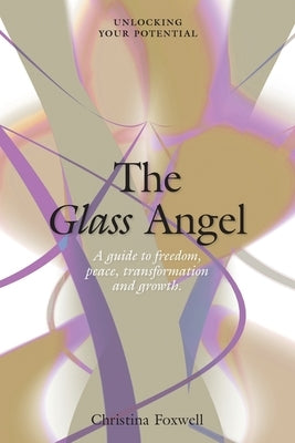 The Glass Angel: A guide to freedom, peace, transformation and growth. Unlocking your Potential by Foxwell, Christina