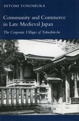 Community and Commerce in Late Medieval Japan: The Corporate Villages of Tokuchin-Ho by Tonomura, Hitomi