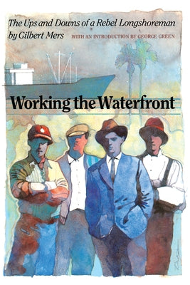 Working the Waterfront: The Ups and Downs of a Rebel Longshoreman by Mers, Gilbert