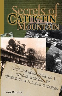 Secrets of Catoctin Mountain: Little-Known Stories & Hidden History of Frederick & Loudoun Counties by Rada, James, Jr.