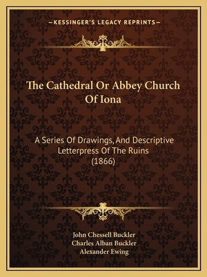 The Cathedral Or Abbey Church Of Iona: A Series Of Drawings, And Descriptive Letterpress Of The Ruins (1866) by Buckler, John Chessell