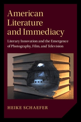 American Literature and Immediacy: Literary Innovation and the Emergence of Photography, Film, and Television by Schaefer, Heike