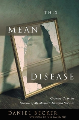 This Mean Disease: Growing Up in the Shadow of My Mother's Anorexia Nervosa by Becker, Daniel