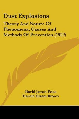 Dust Explosions: Theory And Nature Of Phenomena, Causes And Methods Of Prevention (1922) by Price, David James