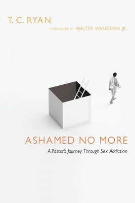 Ashamed No More: A Pastor's Journey Through Sex Addiction by Ryan, T. C.
