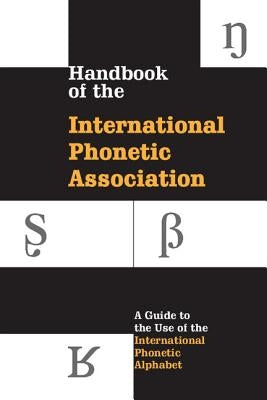 Handbook of the International Phonetic Association: A Guide to the Use of the International Phonetic Alphabet by International Phonetic Association